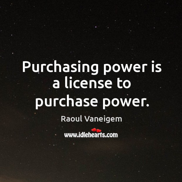 Purchasing power is a license to purchase power. Raoul Vaneigem Picture Quote