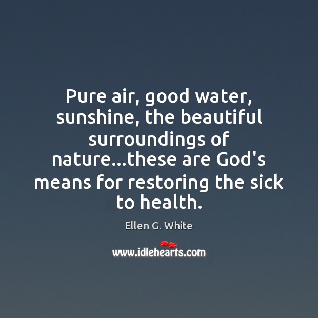 Pure air, good water, sunshine, the beautiful surroundings of nature…these are Ellen G. White Picture Quote