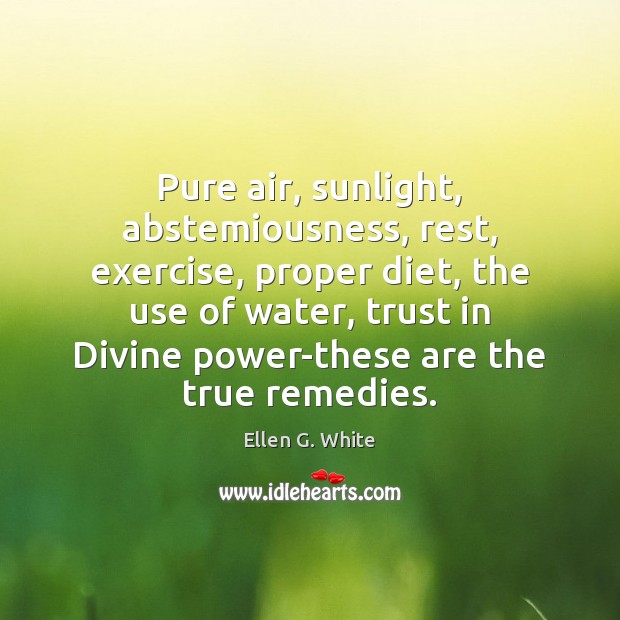 Pure air, sunlight, abstemiousness, rest, exercise, proper diet, the use of water, Ellen G. White Picture Quote