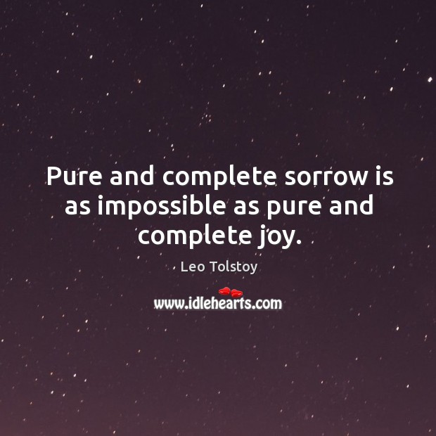 Pure and complete sorrow is as impossible as pure and complete joy. Leo Tolstoy Picture Quote