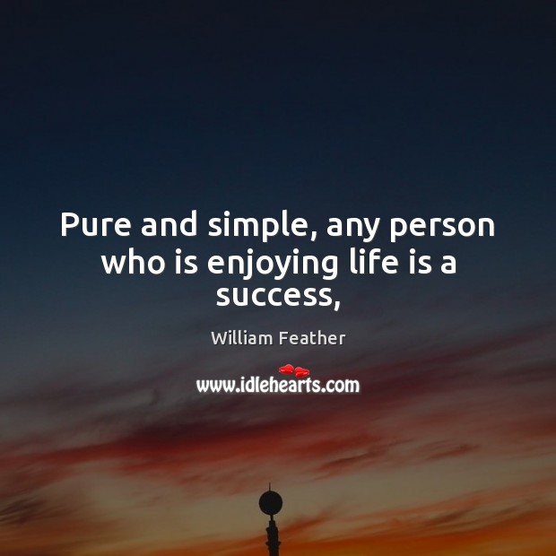 Pure and simple, any person who is enjoying life is a success, William Feather Picture Quote