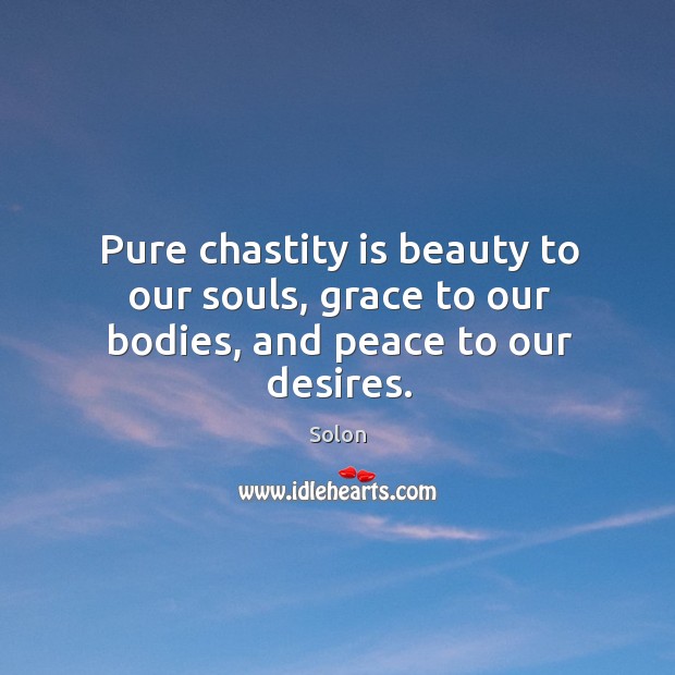 Pure chastity is beauty to our souls, grace to our bodies, and peace to our desires. Solon Picture Quote