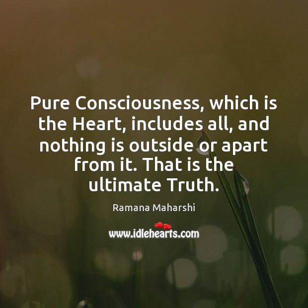 Pure Consciousness, which is the Heart, includes all, and nothing is outside Ramana Maharshi Picture Quote