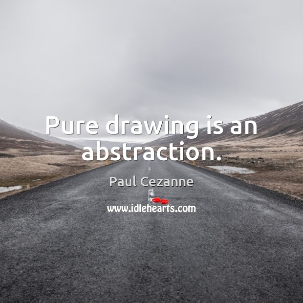 Pure drawing is an abstraction. Paul Cezanne Picture Quote