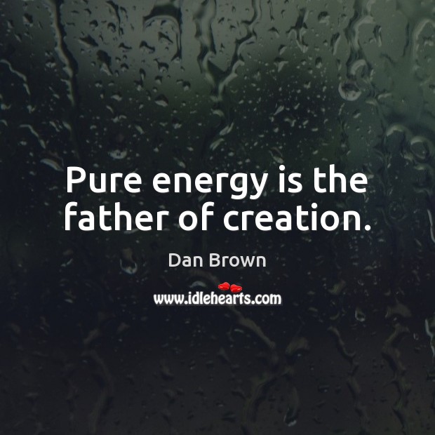 Pure energy is the father of creation. Dan Brown Picture Quote