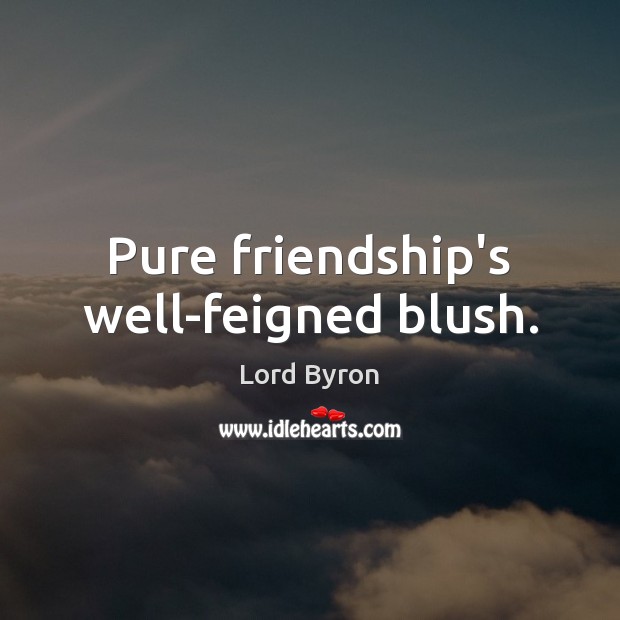 Pure friendship’s well-feigned blush. Image