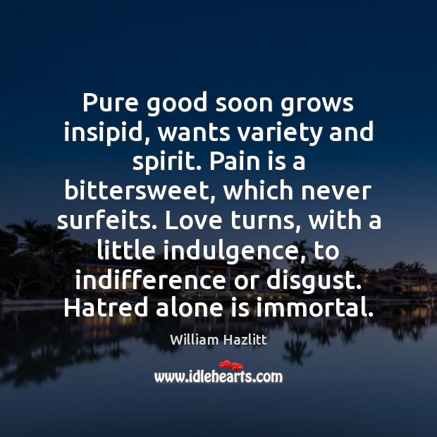 Pure good soon grows insipid, wants variety and spirit. Pain is a William Hazlitt Picture Quote