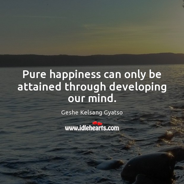Pure happiness can only be attained through developing our mind. Geshe Kelsang Gyatso Picture Quote
