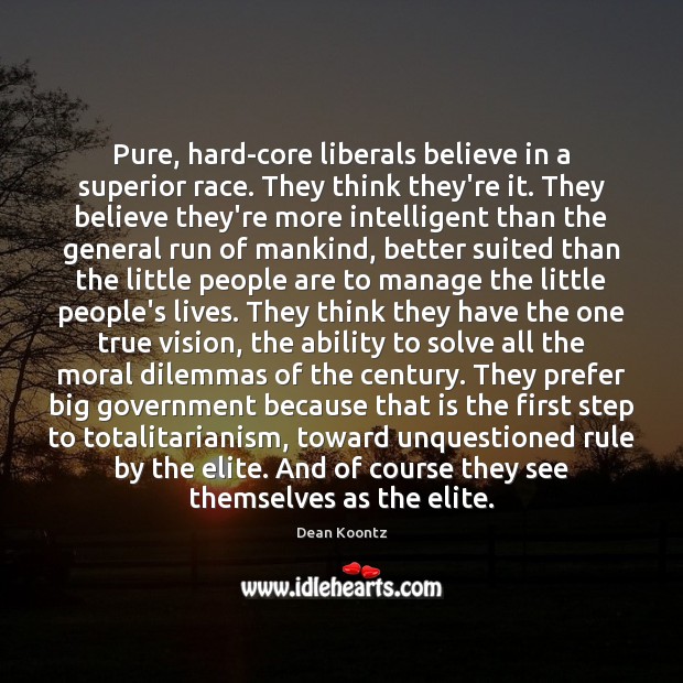 Pure, hard-core liberals believe in a superior race. They think they’re it. Dean Koontz Picture Quote