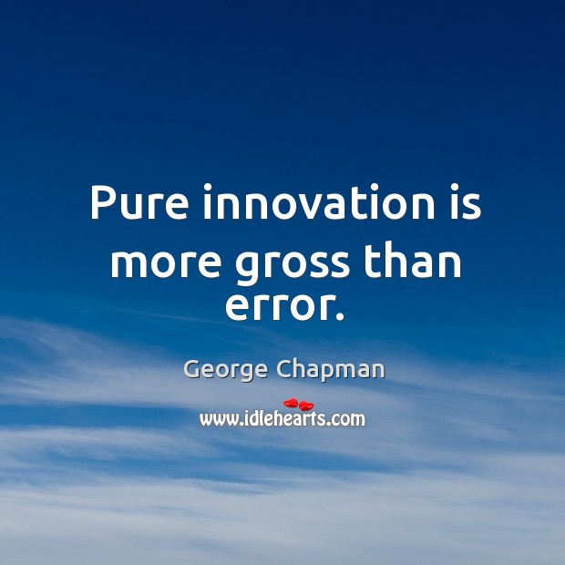 Pure innovation is more gross than error. Image