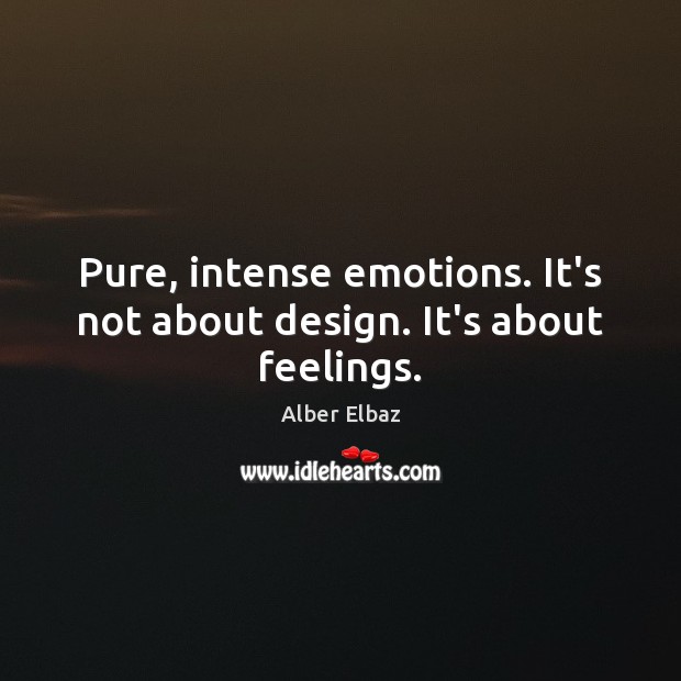 Pure, intense emotions. It’s not about design. It’s about feelings. Alber Elbaz Picture Quote