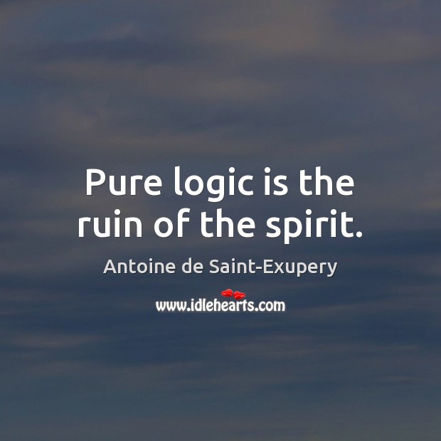 Pure logic is the ruin of the spirit. Image