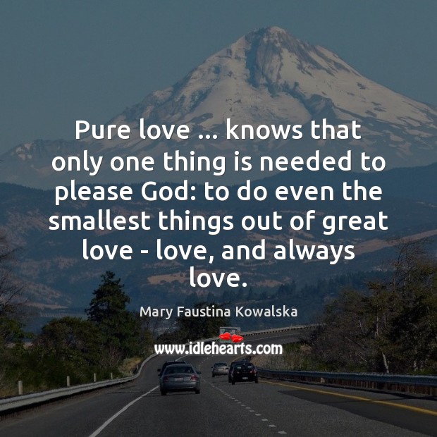 Pure love … knows that only one thing is needed to please God: Mary Faustina Kowalska Picture Quote