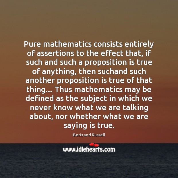 Pure mathematics consists entirely of assertions to the effect that, if such Bertrand Russell Picture Quote