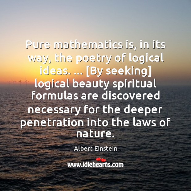 Pure mathematics is, in its way, the poetry of logical ideas. … [By Image
