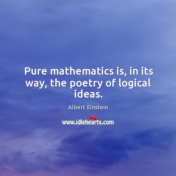 Pure mathematics is, in its way, the poetry of logical ideas. Image