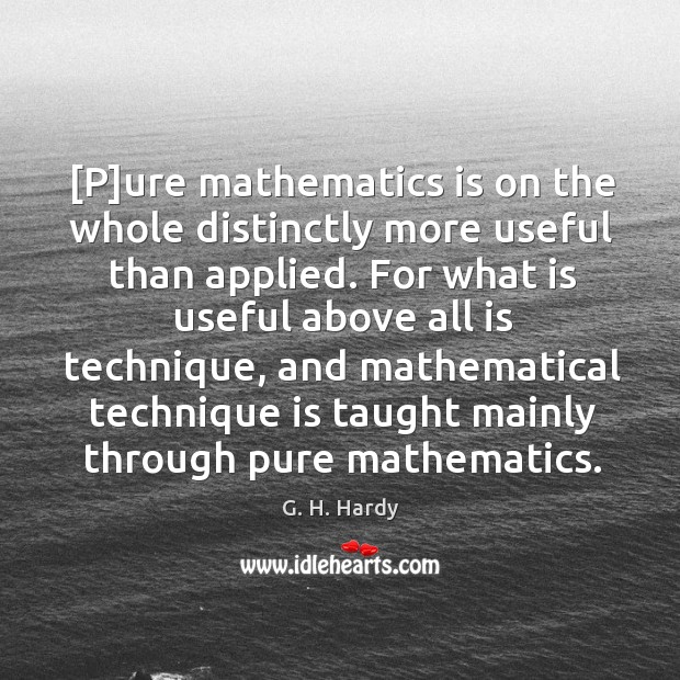 [P]ure mathematics is on the whole distinctly more useful than applied. Image