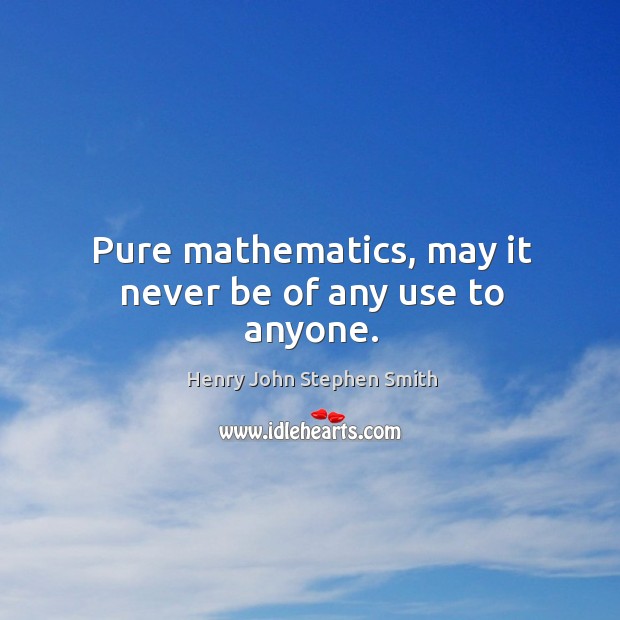 Pure mathematics, may it never be of any use to anyone. Image