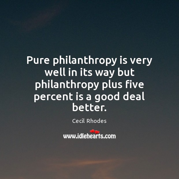 Pure philanthropy is very well in its way but philanthropy plus five Cecil Rhodes Picture Quote