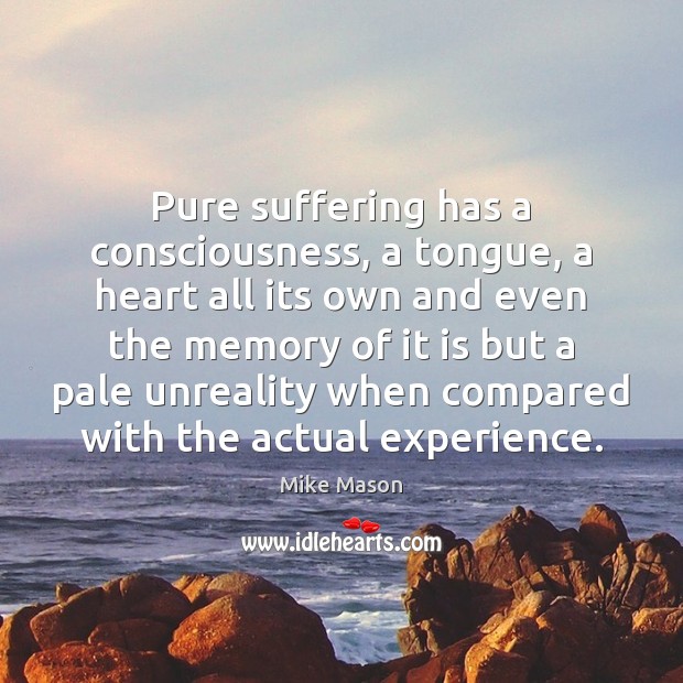 Pure suffering has a consciousness, a tongue, a heart all its own Mike Mason Picture Quote