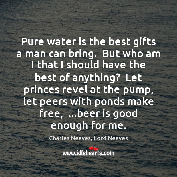 Pure water is the best gifts a man can bring.  But who Charles Neaves, Lord Neaves Picture Quote