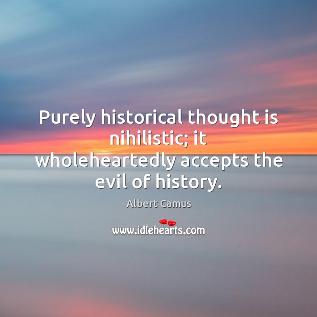 Purely historical thought is nihilistic; it wholeheartedly accepts the evil of history. Image
