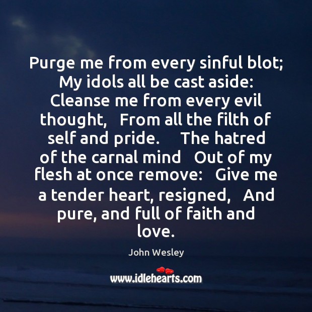 Purge me from every sinful blot;   My idols all be cast aside: John Wesley Picture Quote