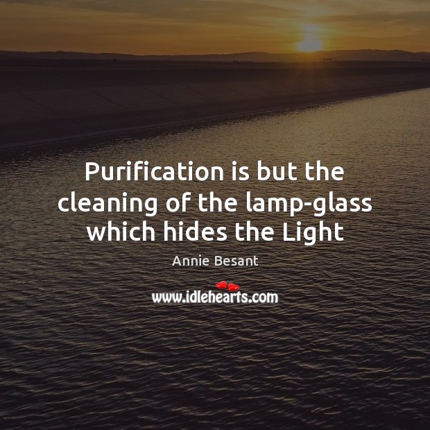 Purification is but the cleaning of the lamp-glass which hides the Light Annie Besant Picture Quote