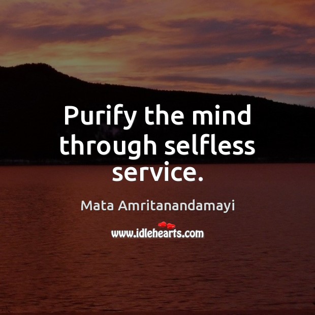 Purify the mind through selfless service. Mata Amritanandamayi Picture Quote