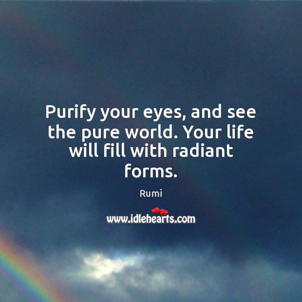 Purify your eyes, and see the pure world. Your life will fill with radiant forms. Image
