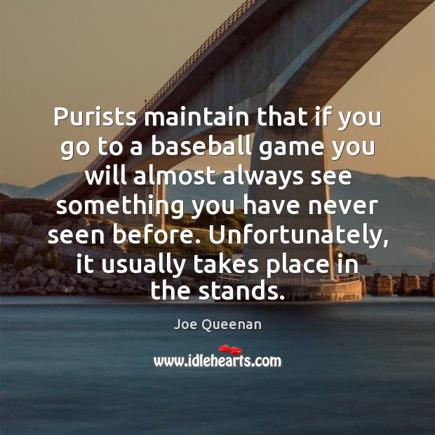 Purists maintain that if you go to a baseball game you will Joe Queenan Picture Quote