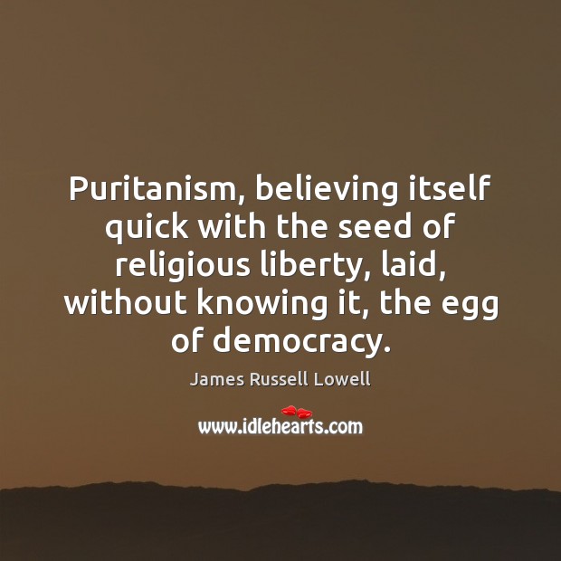 Puritanism, believing itself quick with the seed of religious liberty, laid, without James Russell Lowell Picture Quote