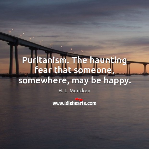 Puritanism. The haunting fear that someone, somewhere, may be happy. H. L. Mencken Picture Quote