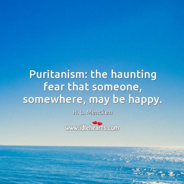 Puritanism: the haunting fear that someone, somewhere, may be happy. H. L. Mencken Picture Quote