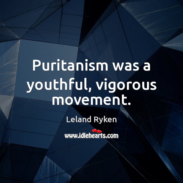 Puritanism was a youthful, vigorous movement. Leland Ryken Picture Quote