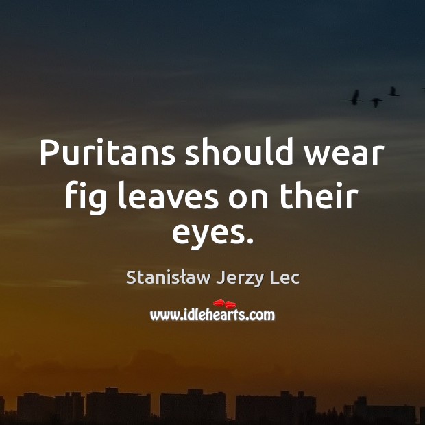 Puritans should wear fig leaves on their eyes. Stanisław Jerzy Lec Picture Quote
