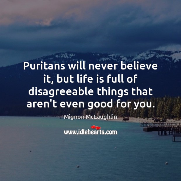 Puritans will never believe it, but life is full of disagreeable things Mignon McLaughlin Picture Quote