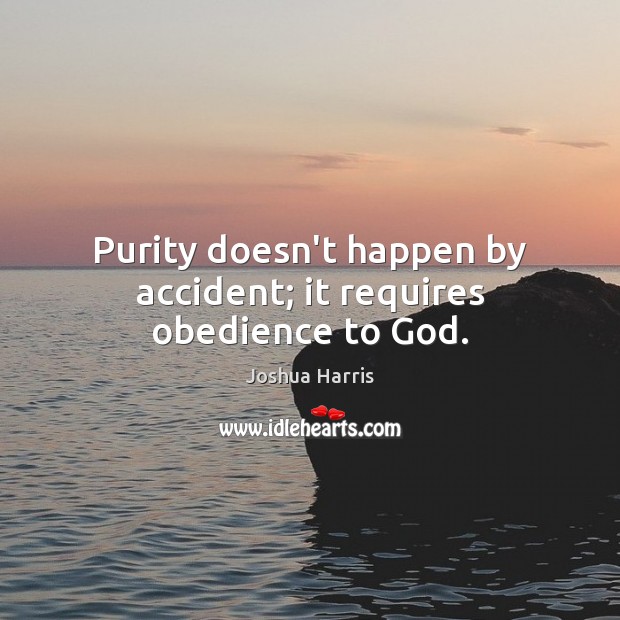 Purity doesn’t happen by accident; it requires obedience to God. Joshua Harris Picture Quote