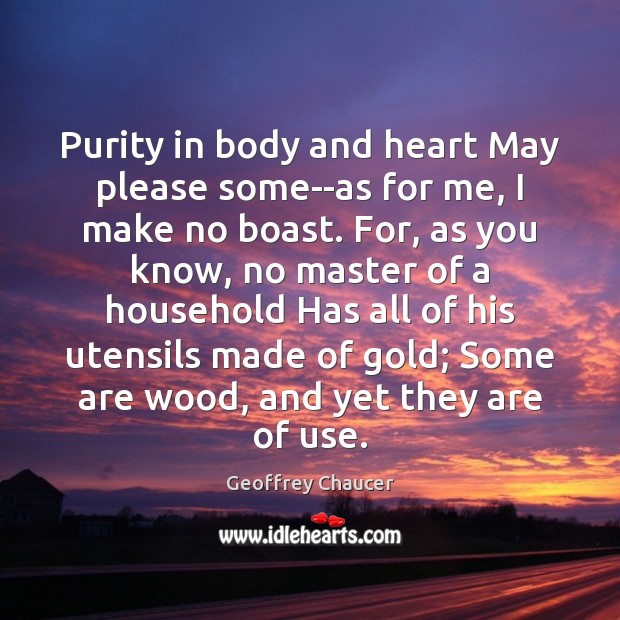 Purity in body and heart May please some–as for me, I make Geoffrey Chaucer Picture Quote