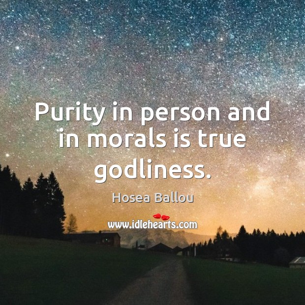 Purity in person and in morals is true Godliness. Hosea Ballou Picture Quote