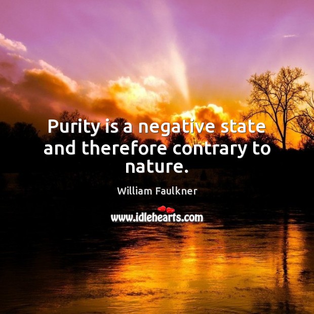 Purity is a negative state and therefore contrary to nature. Image