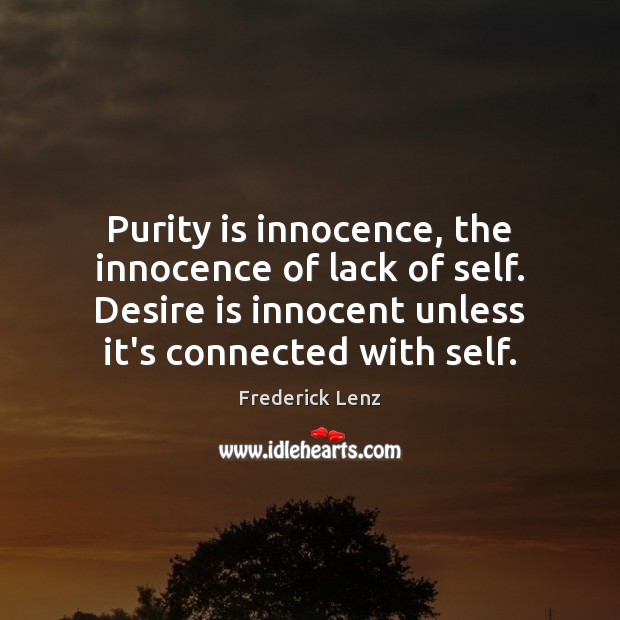 Purity is innocence, the innocence of lack of self. Desire is innocent Image
