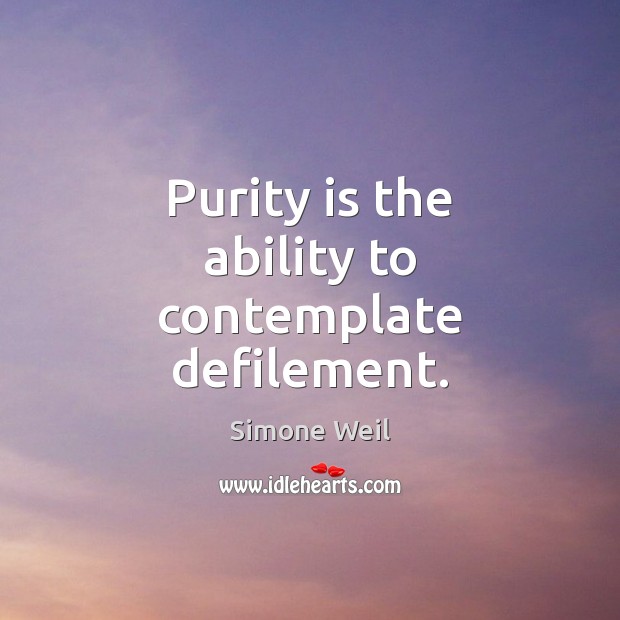 Purity is the ability to contemplate defilement. Image