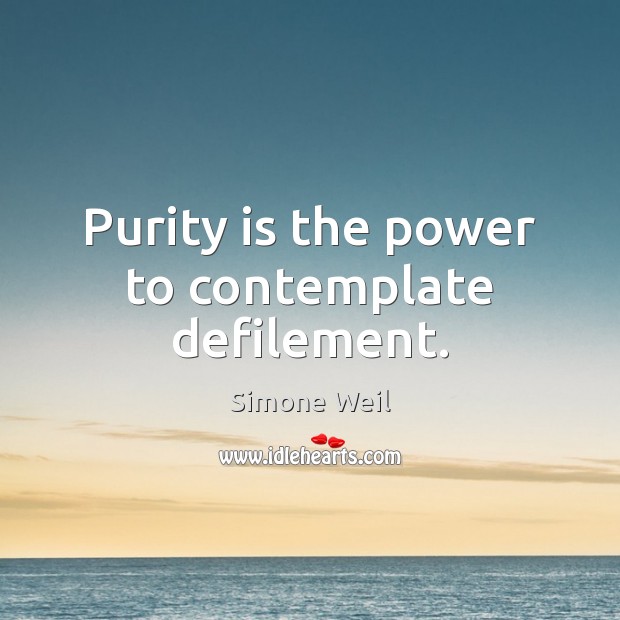Purity is the power to contemplate defilement. Simone Weil Picture Quote