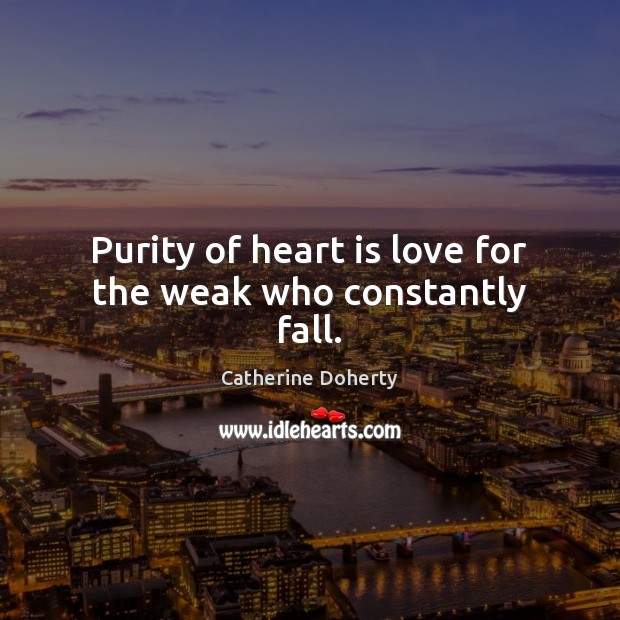 Purity of heart is love for the weak who constantly fall. Catherine Doherty Picture Quote