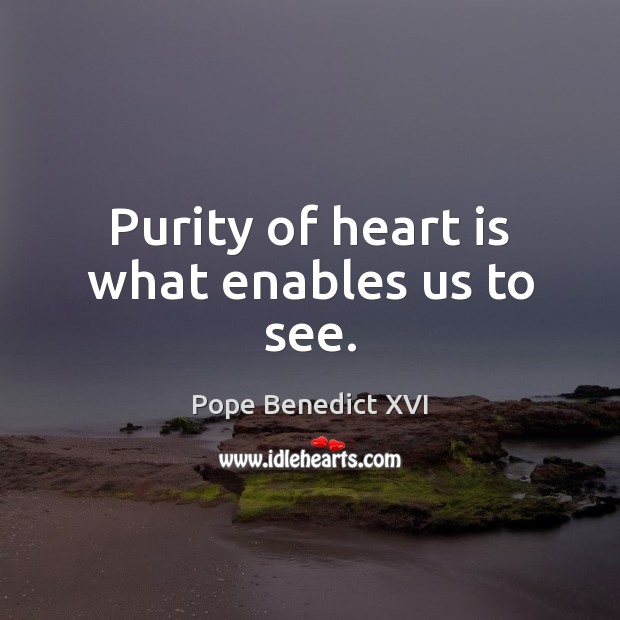 Purity of heart is what enables us to see. Pope Benedict XVI Picture Quote