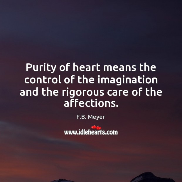 Purity of heart means the control of the imagination and the rigorous Image