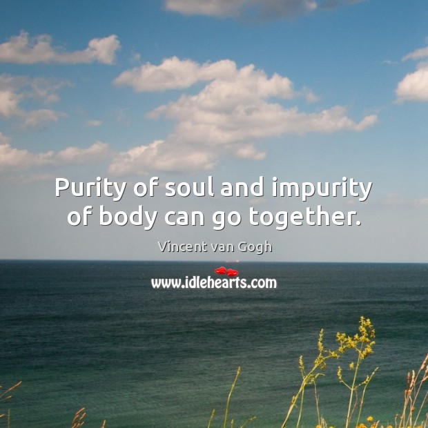 Purity of soul and impurity of body can go together. Vincent van Gogh Picture Quote