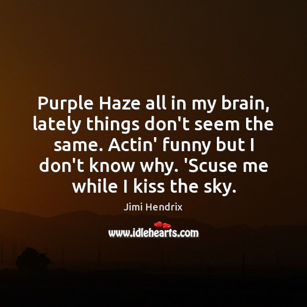 Purple Haze all in my brain, lately things don’t seem the same. Image