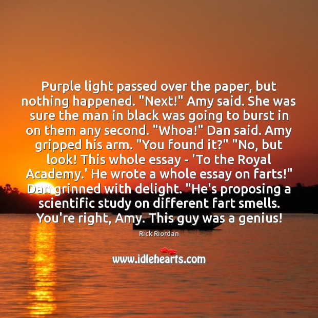Purple light passed over the paper, but nothing happened. “Next!” Amy said. Rick Riordan Picture Quote